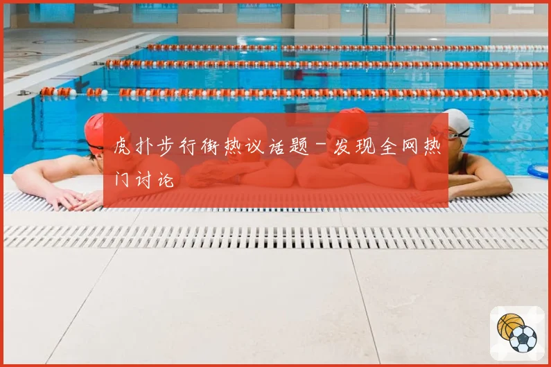 虎扑步行街热议话题 - 发现全网热门讨论