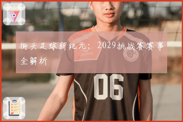 街头足球新纪元：2029挑战赛赛事全解析